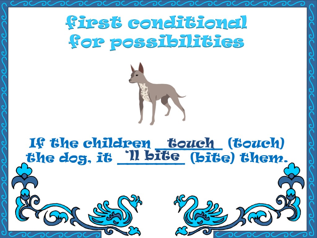 first conditional for possibilities If the children _______ (touch) the dog, it _______ (bite)